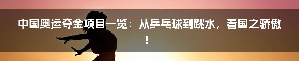 中国奥运夺金项目一览：从乒乓球到跳水，看国之骄傲！