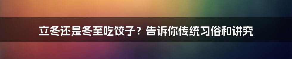 立冬还是冬至吃饺子？告诉你传统习俗和讲究