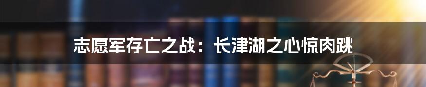 志愿军存亡之战：长津湖之心惊肉跳