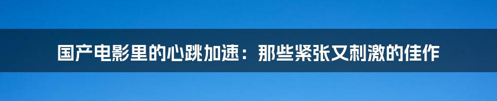 国产电影里的心跳加速：那些紧张又刺激的佳作