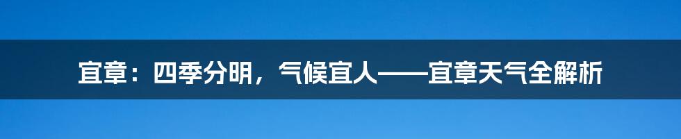 宜章：四季分明，气候宜人——宜章天气全解析