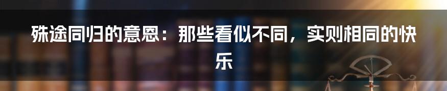 殊途同归的意恩：那些看似不同，实则相同的快乐