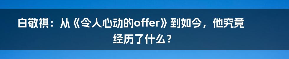 白敬祺：从《令人心动的offer》到如今，他究竟经历了什么？