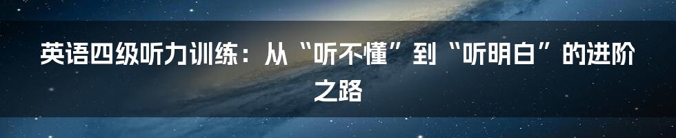 英语四级听力训练：从“听不懂”到“听明白”的进阶之路