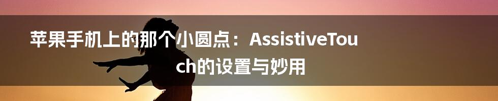 苹果手机上的那个小圆点：AssistiveTouch的设置与妙用