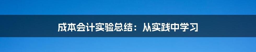 成本会计实验总结：从实践中学习