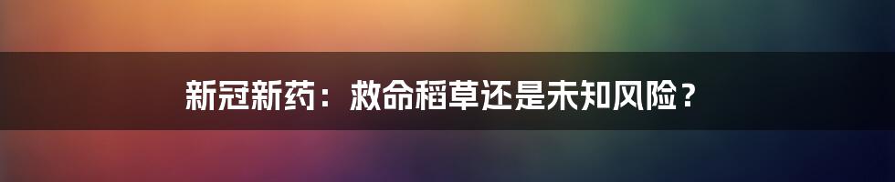 新冠新药：救命稻草还是未知风险？