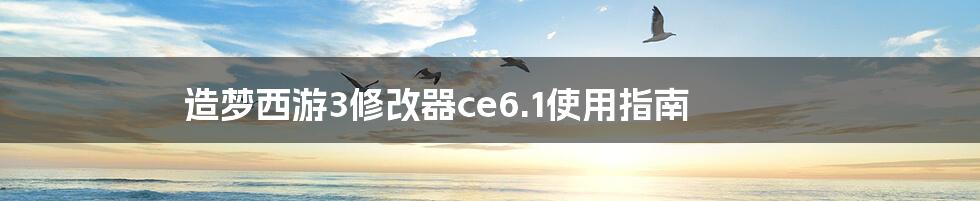 造梦西游3修改器ce6.1使用指南