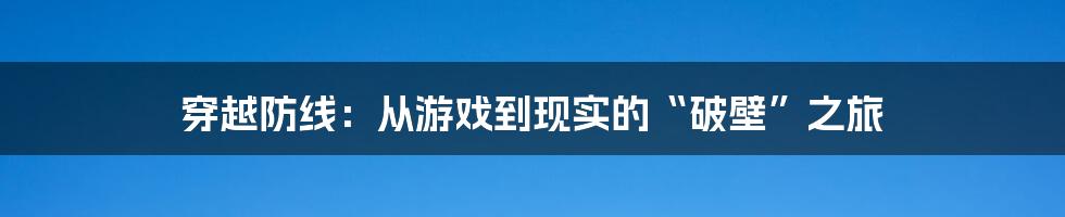 穿越防线：从游戏到现实的“破壁”之旅