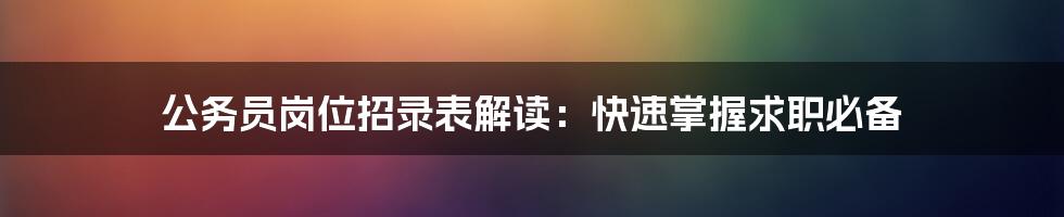 公务员岗位招录表解读：快速掌握求职必备