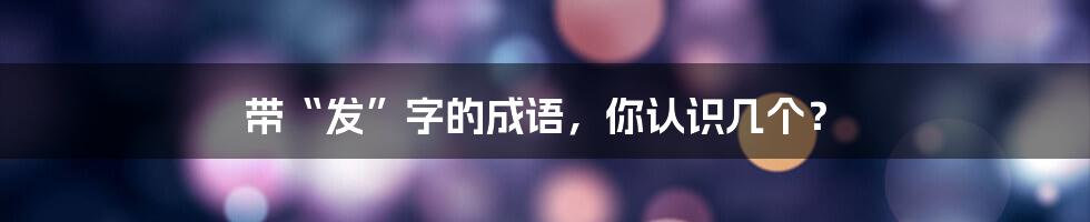 带“发”字的成语，你认识几个？