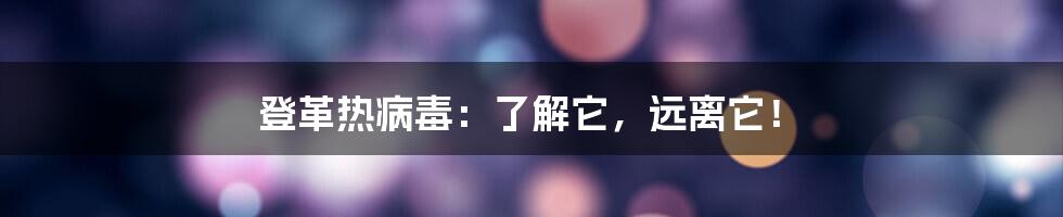 登革热病毒：了解它，远离它！