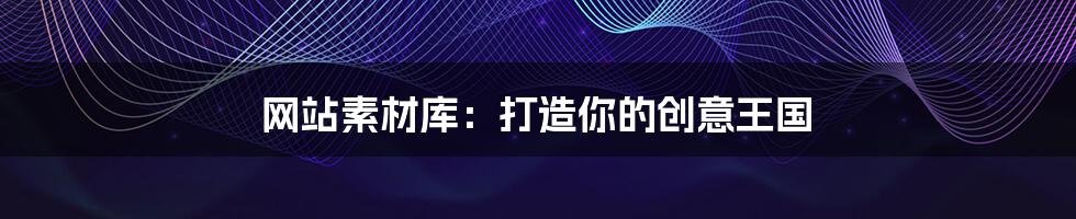 网站素材库：打造你的创意王国