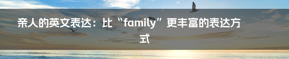 亲人的英文表达：比“family”更丰富的表达方式