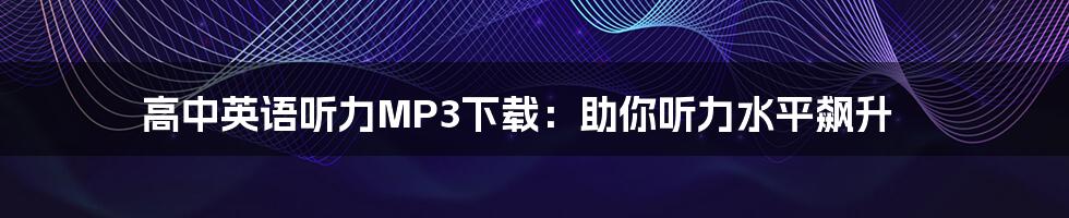 高中英语听力MP3下载：助你听力水平飙升