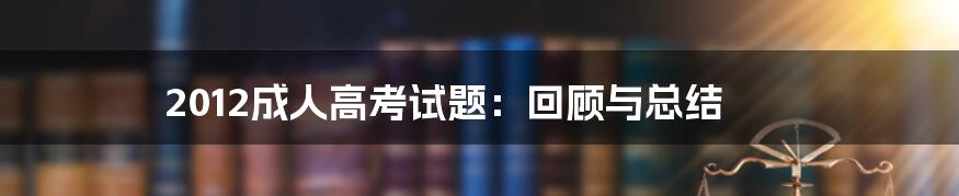 2012成人高考试题：回顾与总结