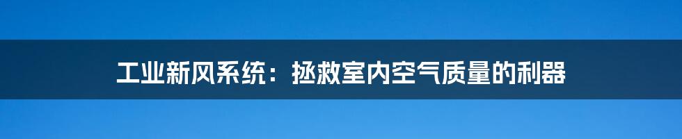 工业新风系统：拯救室内空气质量的利器