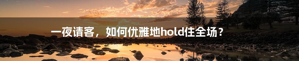 一夜请客，如何优雅地hold住全场？