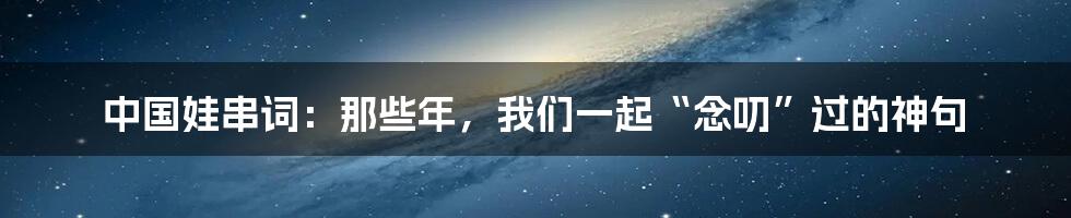 中国娃串词：那些年，我们一起“念叨”过的神句