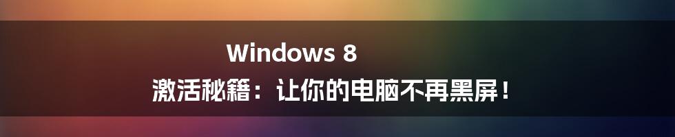 Windows 8 激活秘籍：让你的电脑不再黑屏！