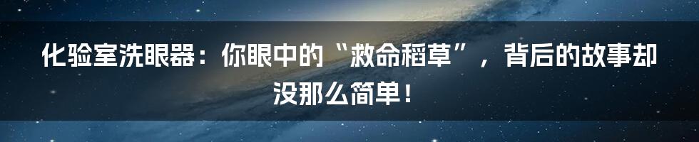 化验室洗眼器：你眼中的“救命稻草”，背后的故事却没那么简单！