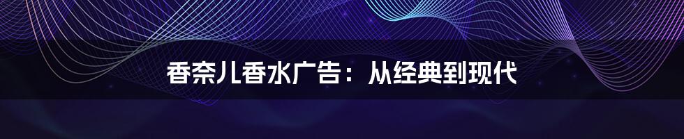 香奈儿香水广告：从经典到现代