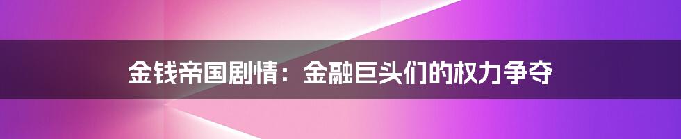 金钱帝国剧情：金融巨头们的权力争夺