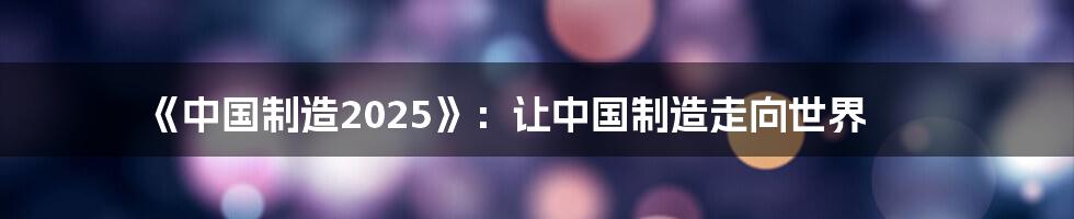 《中国制造2025》：让中国制造走向世界