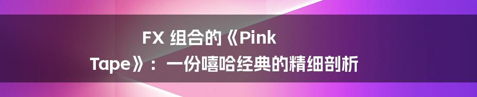 FX 组合的《Pink Tape》：一份嘻哈经典的精细剖析