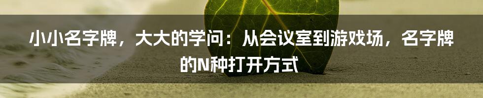 小小名字牌，大大的学问：从会议室到游戏场，名字牌的N种打开方式