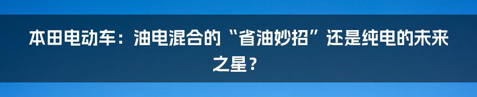 本田电动车：油电混合的“省油妙招”还是纯电的未来之星？