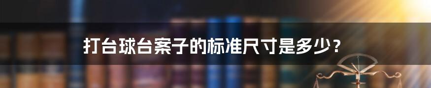 打台球台案子的标准尺寸是多少？