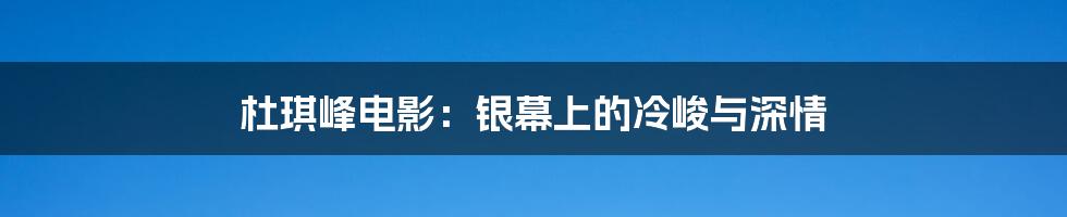 杜琪峰电影：银幕上的冷峻与深情