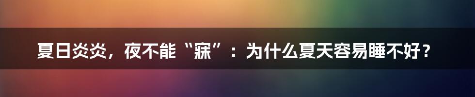 夏日炎炎，夜不能“寐”：为什么夏天容易睡不好？