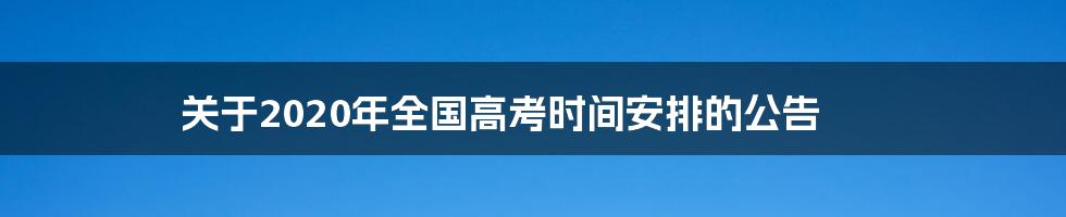 关于2020年全国高考时间安排的公告