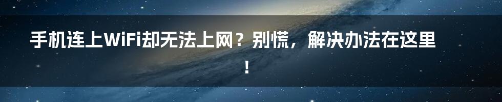 手机连上WiFi却无法上网？别慌，解决办法在这里！