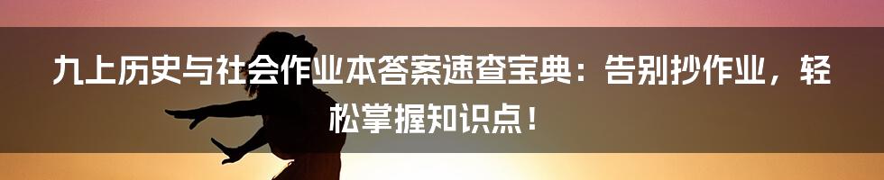 九上历史与社会作业本答案速查宝典：告别抄作业，轻松掌握知识点！