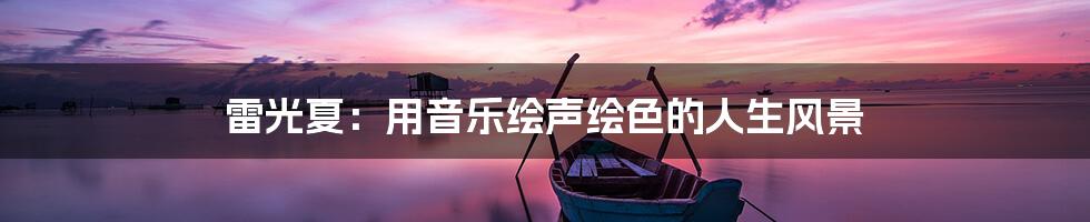 雷光夏：用音乐绘声绘色的人生风景