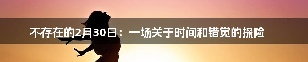 不存在的2月30日：一场关于时间和错觉的探险