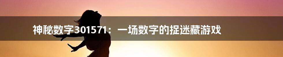 神秘数字301571：一场数字的捉迷藏游戏