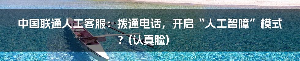 中国联通人工客服：拨通电话，开启“人工智障”模式？(认真脸)