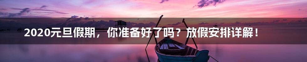 2020元旦假期，你准备好了吗？放假安排详解！