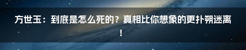 方世玉：到底是怎么死的？真相比你想象的更扑朔迷离！