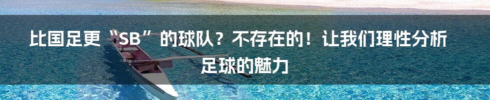 比国足更“SB”的球队？不存在的！让我们理性分析足球的魅力