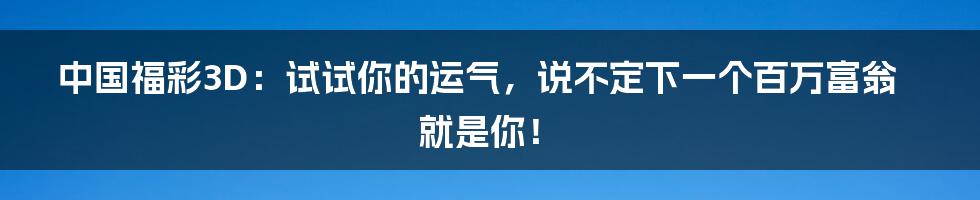 中国福彩3D：试试你的运气，说不定下一个百万富翁就是你！