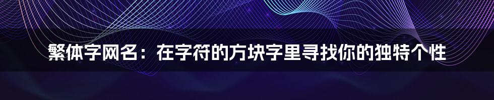 繁体字网名：在字符的方块字里寻找你的独特个性