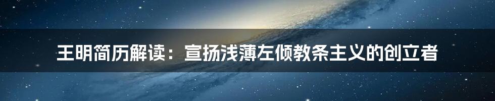 王明简历解读：宣扬浅薄左倾教条主义的创立者