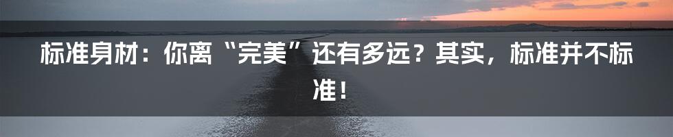 标准身材：你离“完美”还有多远？其实，标准并不标准！