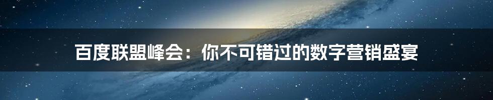 百度联盟峰会：你不可错过的数字营销盛宴