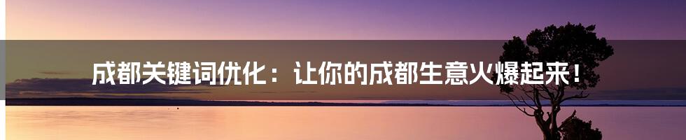 成都关键词优化：让你的成都生意火爆起来！